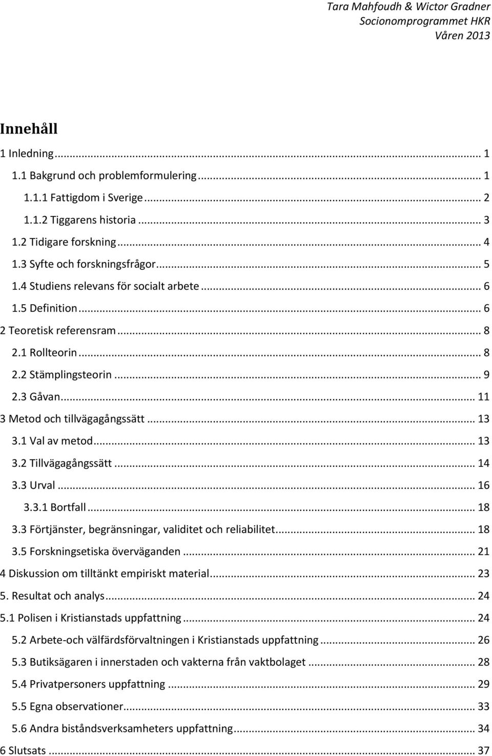 1 Val av metod... 13 3.2 Tillvägagångssätt... 14 3.3 Urval... 16 3.3.1 Bortfall... 18 3.3 Förtjänster, begränsningar, validitet och reliabilitet... 18 3.5 Forskningsetiska överväganden.