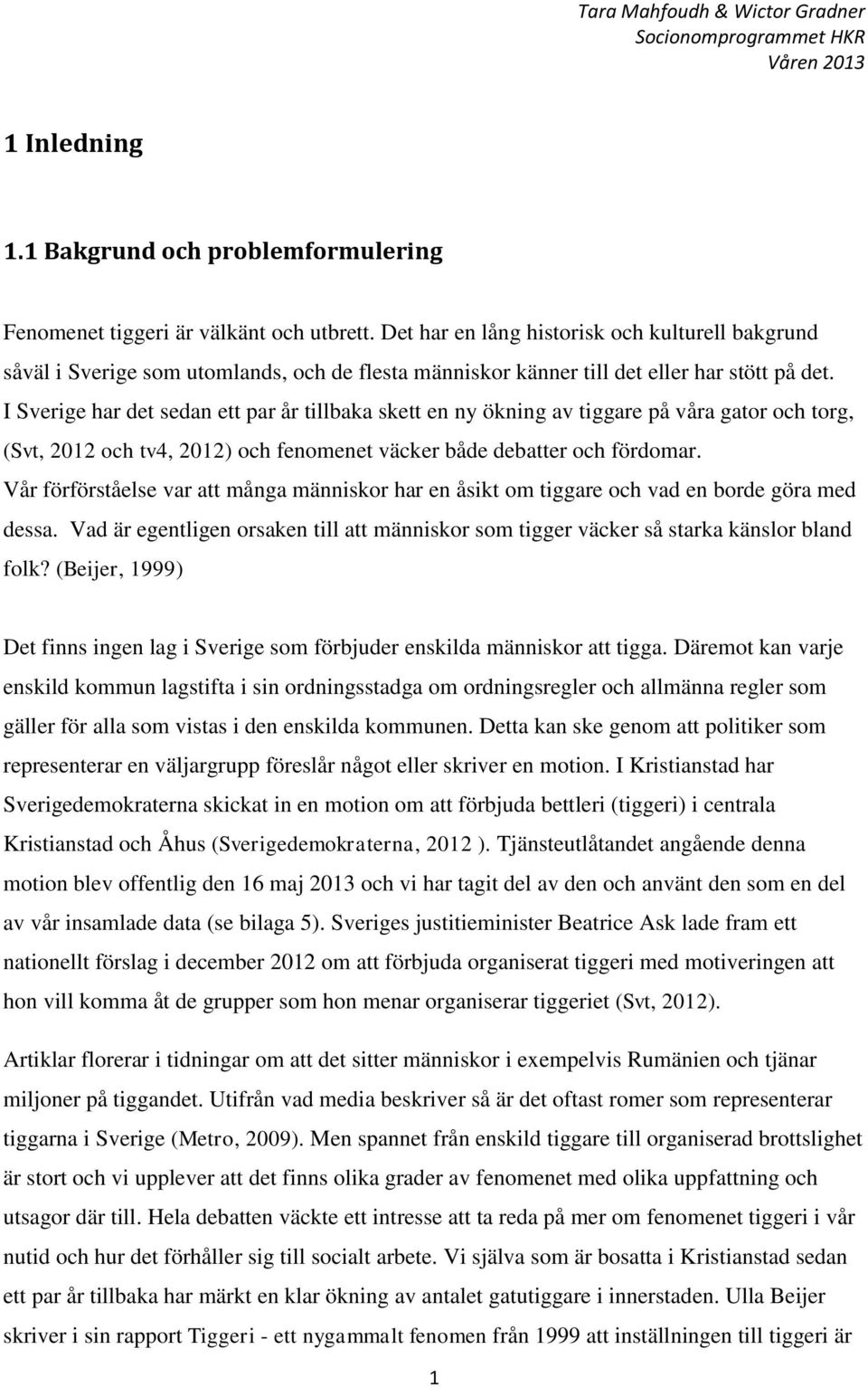 I Sverige har det sedan ett par år tillbaka skett en ny ökning av tiggare på våra gator och torg, (Svt, 2012 och tv4, 2012) och fenomenet väcker både debatter och fördomar.