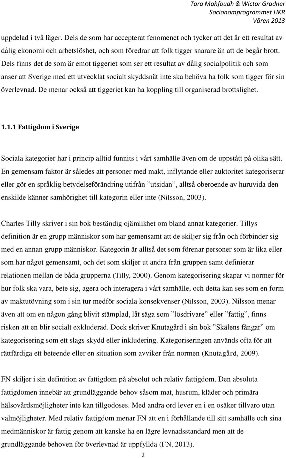 De menar också att tiggeriet kan ha koppling till organiserad brottslighet. 1.1.1 Fattigdom i Sverige Sociala kategorier har i princip alltid funnits i vårt samhälle även om de uppstått på olika sätt.