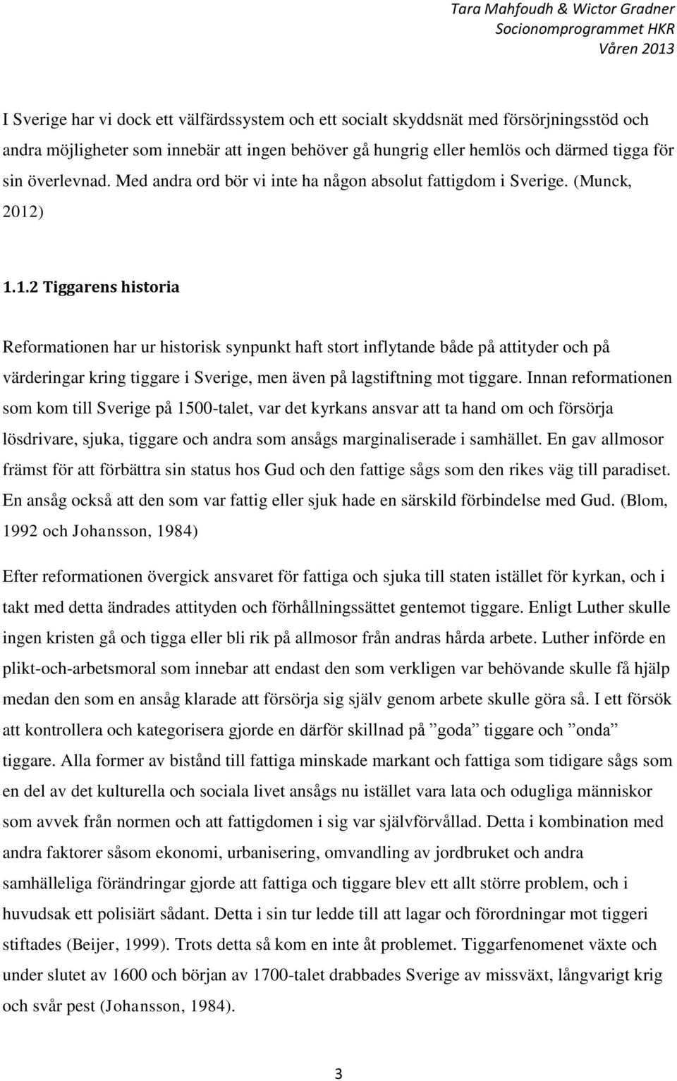 ) 1.1.2 Tiggarens historia Reformationen har ur historisk synpunkt haft stort inflytande både på attityder och på värderingar kring tiggare i Sverige, men även på lagstiftning mot tiggare.