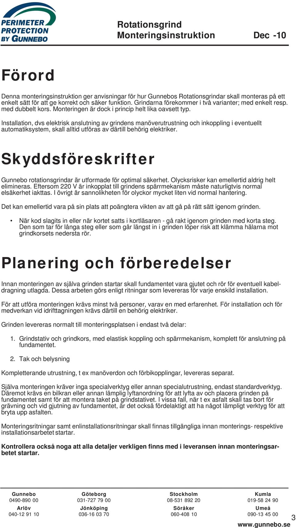 Installation, dvs elektrisk anslutning av grindens manöverutrustning och inkoppling i eventuellt automatiksystem, skall alltid utföras av därtill behörig elektriker.