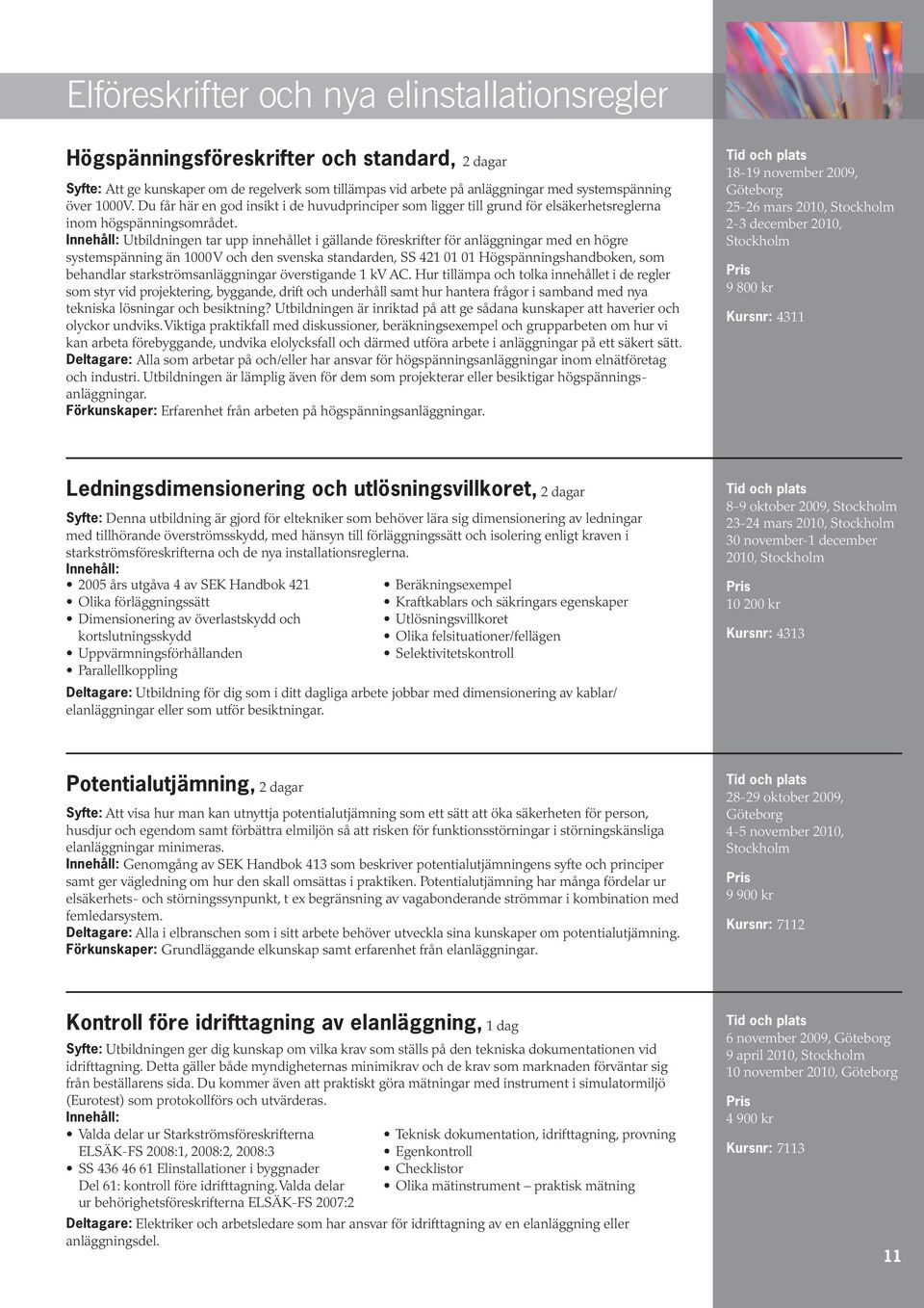 Innehåll: Utbildningen tar upp innehållet i gällande föreskrifter för anläggningar med en högre systemspänning än 1000 V och den svenska standarden, SS 421 01 01 Högspänningshandboken, som behandlar
