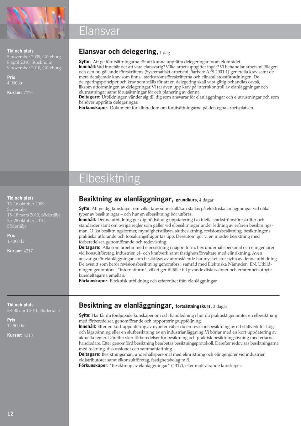 Vi behandlar arbetsmiljölagen och den nu gällande föreskriftens (Systematiskt arbetsmiljöarbete AFS 2001:1) generella krav samt de mera detaljerade krav som finns i starkströmsfö reskrifterna och