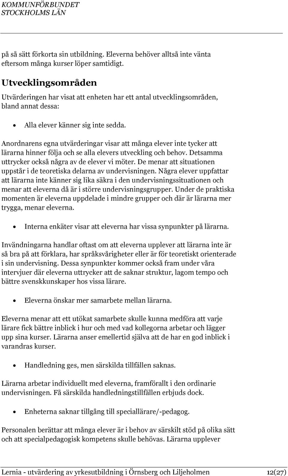 Anordnarens egna utvärderingar visar att många elever inte tycker att lärarna hinner följa och se alla elevers utveckling och behov. Detsamma uttrycker också några av de elever vi möter.