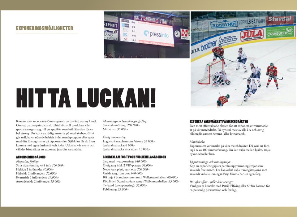 Du kan visa rörligt material på mediakuben när vi gör mål, ha en stående helsida i vårt matchprogram eller synas med ditt företagsnamn på rapporttavlan.