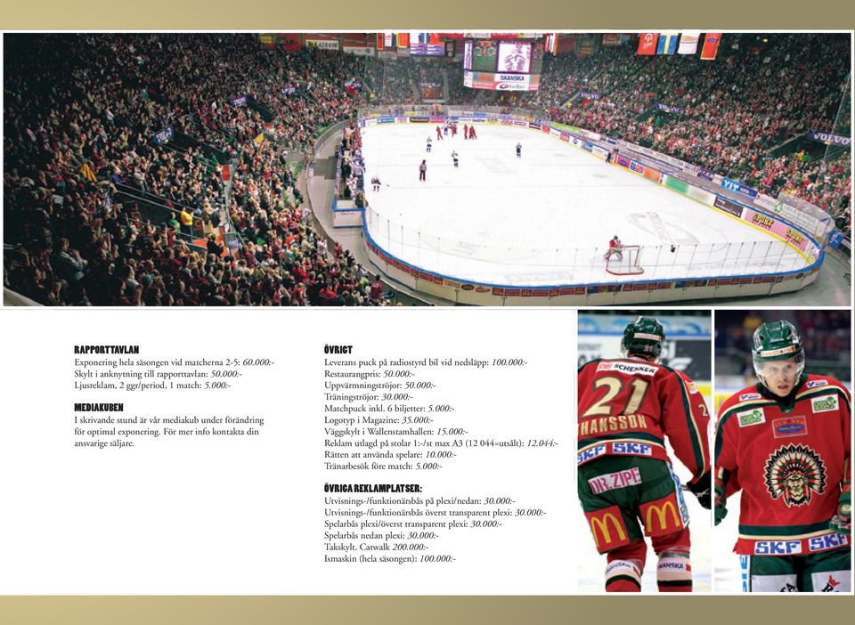 000:- Restaurangpris: 50.000:- Uppvärmningströjor: 50.000:- Träningströjor: 30.000:- Matchpuck inkl. 6 biljetter: 5.000:- Logotyp i Magazine: 35.000:- Väggskylt i Wallenstamhallen: 15.