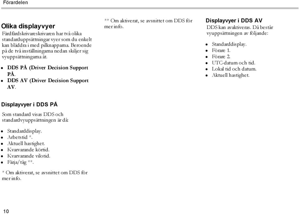 ** Om aktiverat, se avsnittet om DDS för mer info. Displayvyer i DDS AV DDS kan avaktiveras. Då består vyuppsättningen av följande: Standarddisplay. Förare 1. Förare 2. UTC-datum och tid.