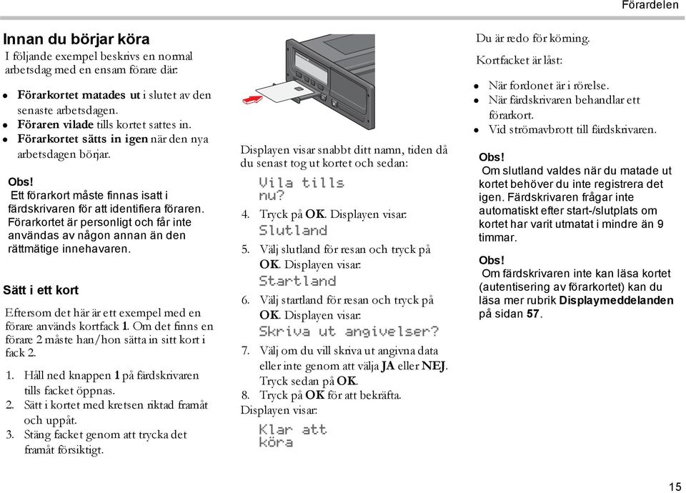 Förarkortet är personligt och får inte användas av någon annan än den rättmätige innehavaren. Sätt i ett kort Eftersom det här är ett exempel med en förare används kortfack 1.