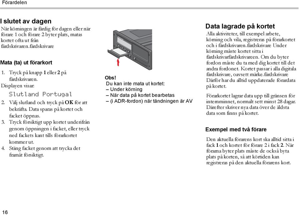 Tryck försiktigt upp kortet underifrån genom öppningen i facket, eller tryck ned fackets kant tills förarkortet kommer ut. 4. Stäng facket genom att trycka det framåt försiktigt. Obs!