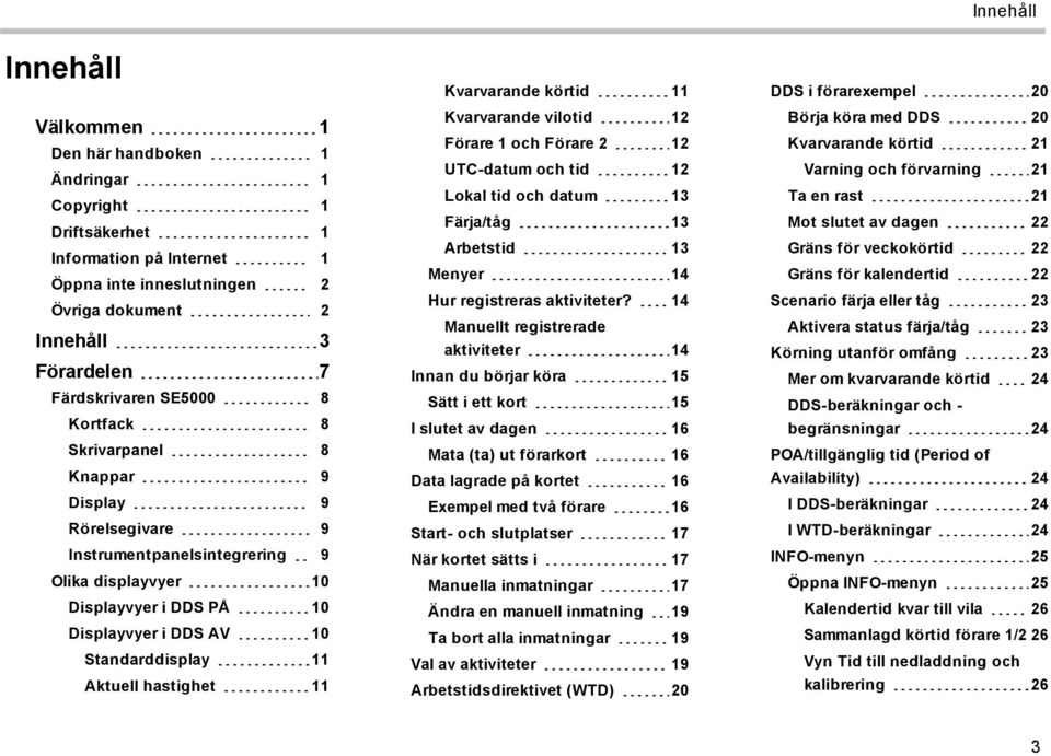 hastighet 11 Kvarvarande körtid 11 Kvarvarande vilotid 12 Förare 1 och Förare 2 12 UTC-datum och tid 12 Lokal tid och datum 13 Färja/tåg 13 Arbetstid 13 Menyer 14 Hur registreras aktiviteter?