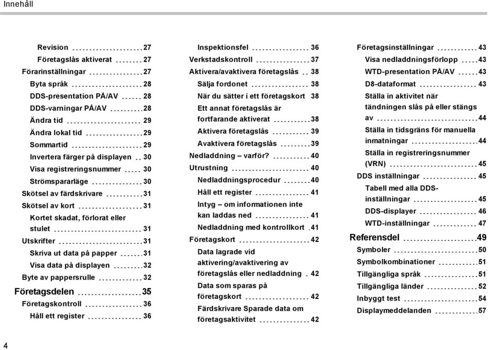 på displayen 32 Byte av pappersrulle 32 Företagsdelen 35 Företagskontroll 36 Håll ett register 36 Inspektionsfel 36 Verkstadskontroll 37 Aktivera/avaktivera företagslås 38 Sälja fordonet 38 När du