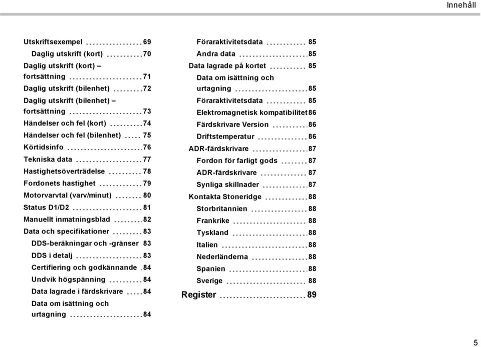 specifikationer 83 DDS-beräkningar och -gränser 83 DDS i detalj 83 Certifiering och godkännande 84 Undvik högspänning 84 Data lagrade i färdskrivare 84 Data om isättning och urtagning 84