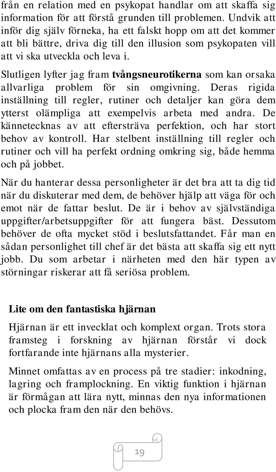 Slutligen lyfter jag fram tvångsneurotikerna som kan orsaka allvarliga problem för sin omgivning.