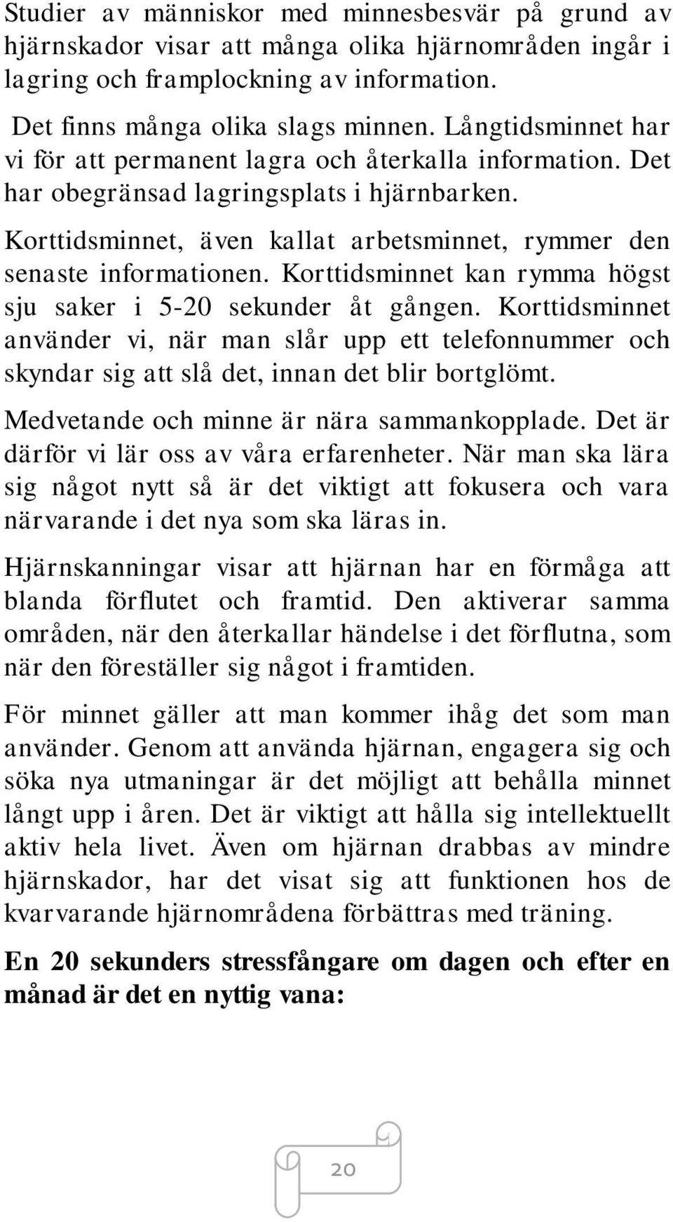 Korttidsminnet kan rymma högst sju saker i 5-20 sekunder åt gången. Korttidsminnet använder vi, när man slår upp ett telefonnummer och skyndar sig att slå det, innan det blir bortglömt.