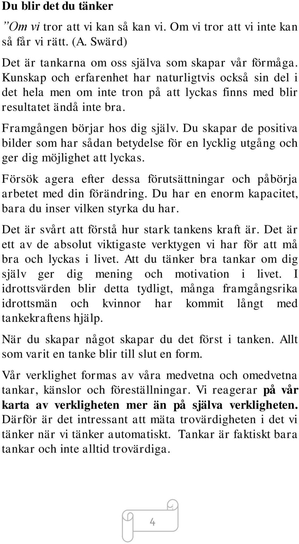 Du skapar de positiva bilder som har sådan betydelse för en lycklig utgång och ger dig möjlighet att lyckas. Försök agera efter dessa förutsättningar och påbörja arbetet med din förändring.