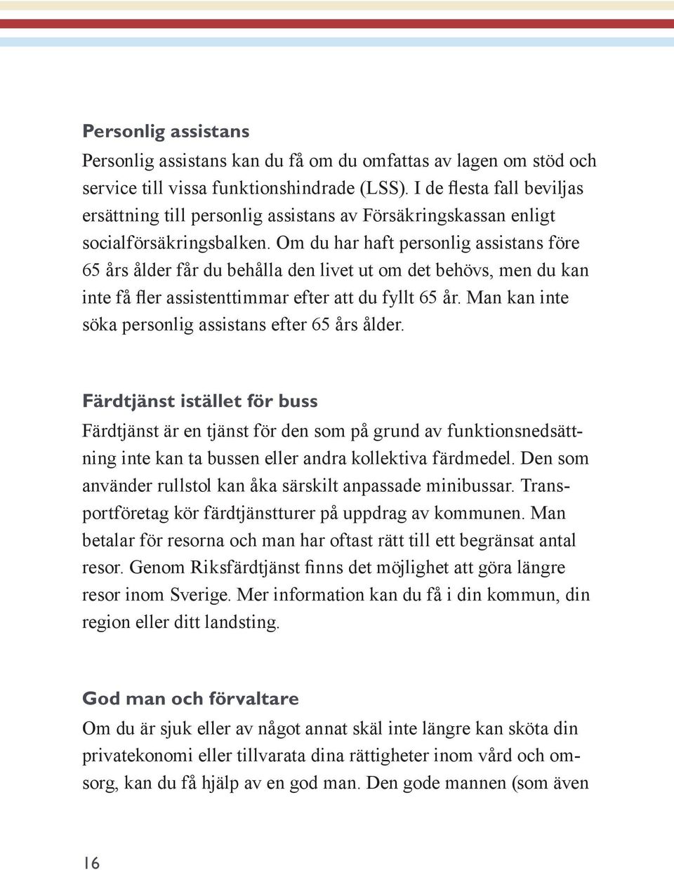 Om du har haft personlig assistans före 65 års ålder får du behålla den livet ut om det behövs, men du kan inte få fler assistenttimmar efter att du fyllt 65 år.