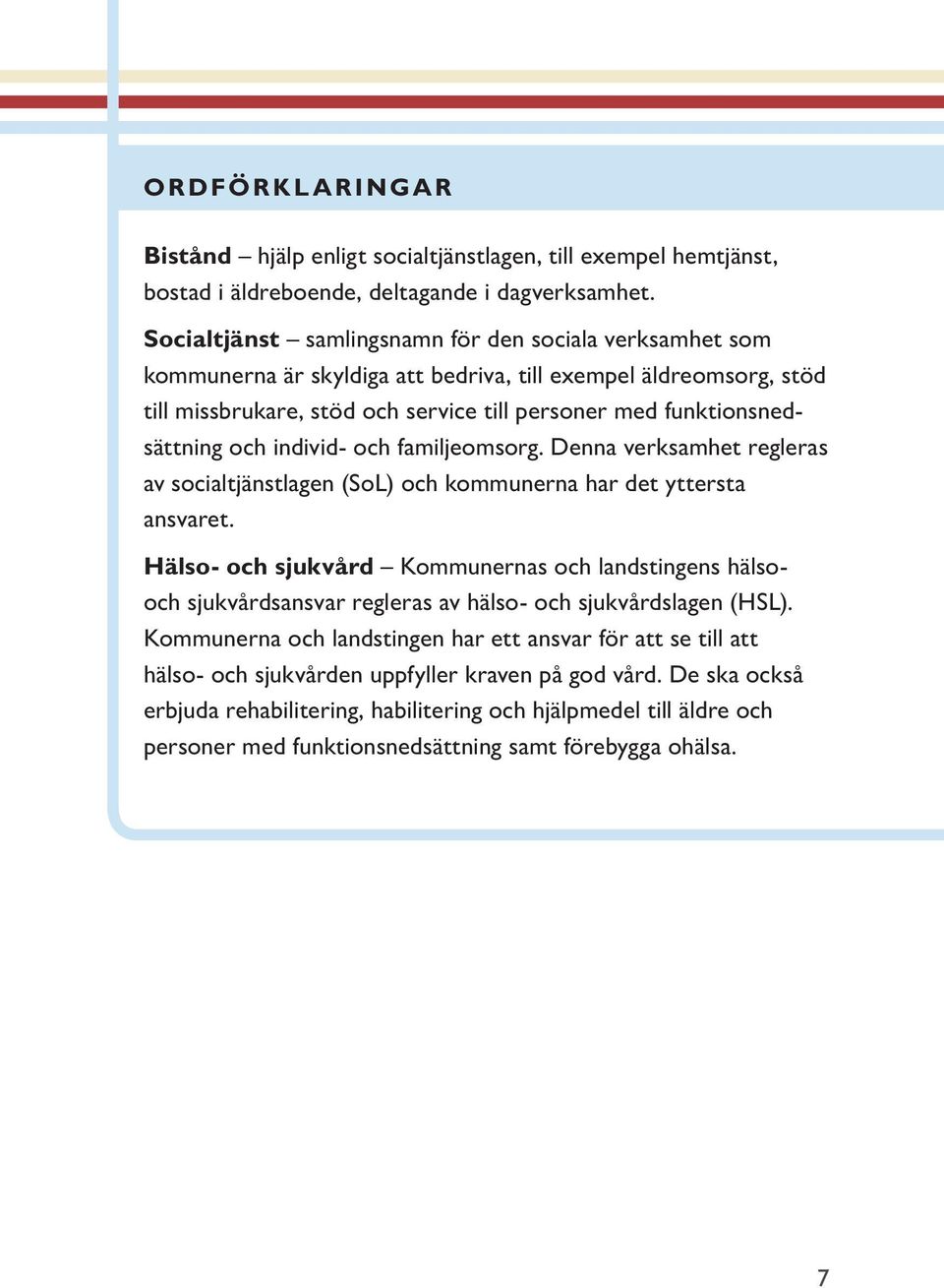 och individ- och familjeomsorg. Denna verksamhet regleras av socialtjänstlagen (SoL) och kommunerna har det yttersta ansvaret.