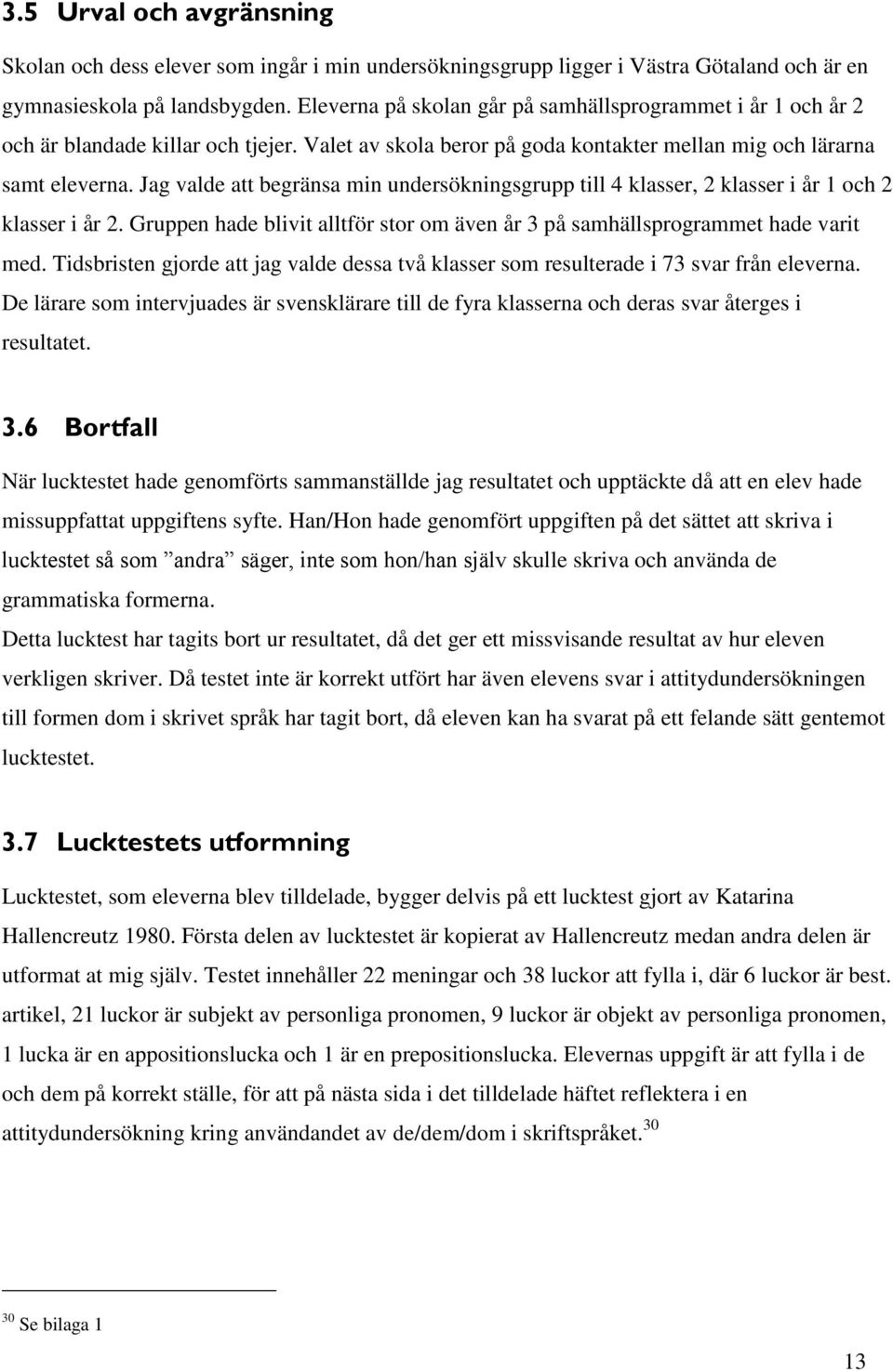 Jag valde att begränsa min undersökningsgrupp till 4 klasser, 2 klasser i år 1 och 2 klasser i år 2. Gruppen hade blivit alltför stor om även år 3 på samhällsprogrammet hade varit med.