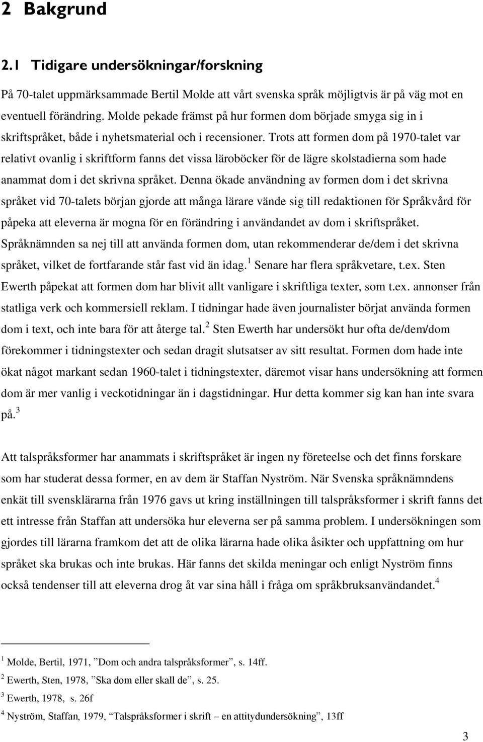 Trots att formen dom på 1970-talet var relativt ovanlig i skriftform fanns det vissa läroböcker för de lägre skolstadierna som hade anammat dom i det skrivna språket.