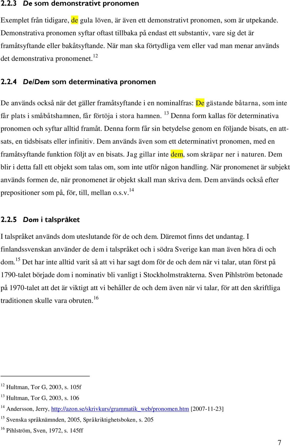 När man ska förtydliga vem eller vad man menar används det demonstrativa pronomenet. 12 