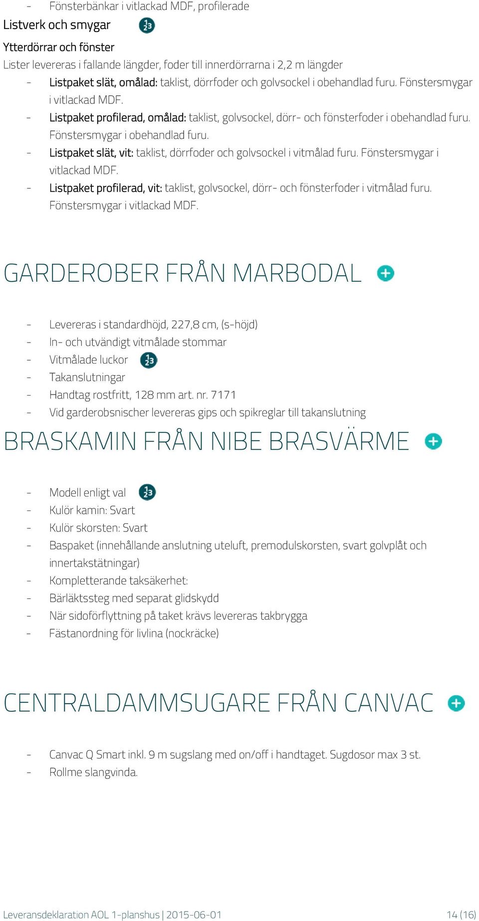 Fönstersmygar i obehandlad furu. - Listpaket slät, vit: taklist, dörrfoder och golvsockel i vitmålad furu. Fönstersmygar i vitlackad MDF.