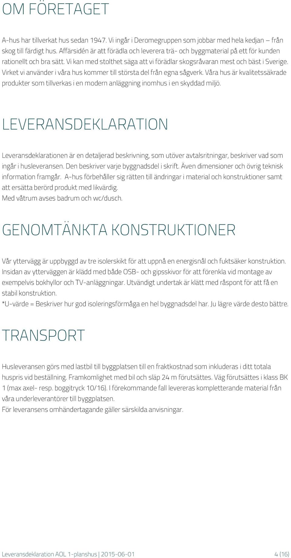 Virket vi använder i våra hus kommer till största del från egna sågverk. Våra hus är kvalitetssäkrade produkter som tillverkas i en modern anläggning inomhus i en skyddad miljö.