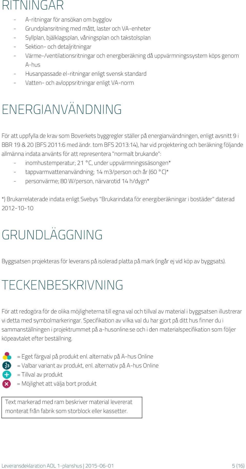 ENERGIANVÄNDNING För att uppfylla de krav som Boverkets byggregler ställer på energianvändningen, enligt avsnitt 9 i BBR 19 & 20 (BFS 2011:6 med ändr.