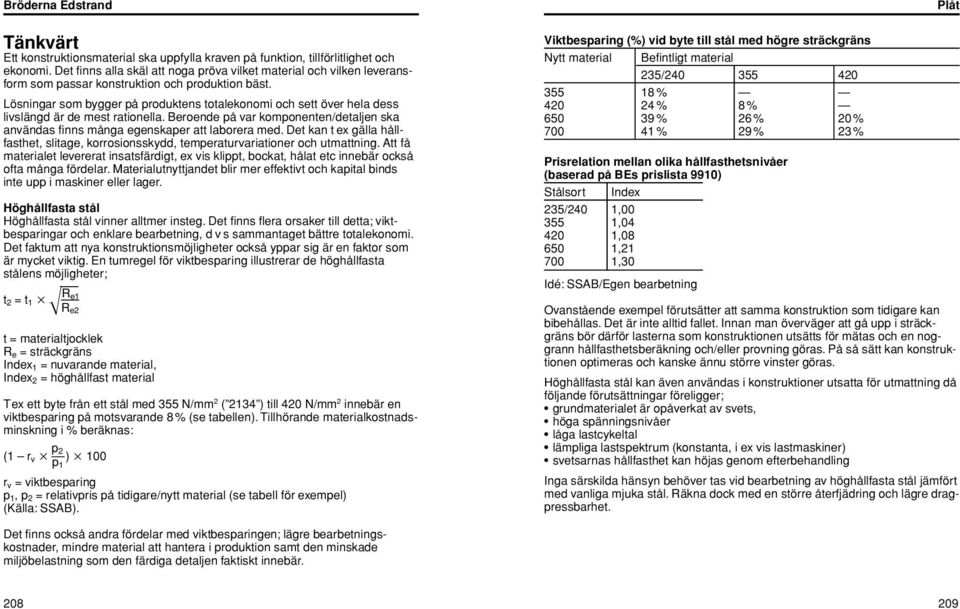 Lösningar som bygger på produktens totalekonomi och sett över hela dess livslängd är de mest rationella. Beroende på var komponenten/detaljen ska användas finns många egenskaper att laborera med.