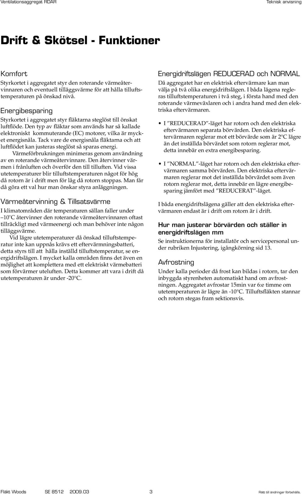 Den typ av fläktar som används har så kallade elektroniskt kommuterande (EC) motorer, vilka är mycket energisnåla.