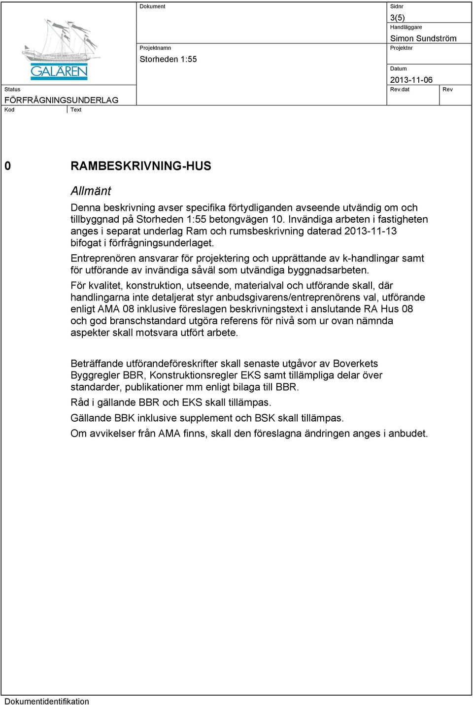 Entreprenören ansvarar för projektering och upprättande av k-handlingar samt för utförande av invändiga såväl som utvändiga byggnadsarbeten.