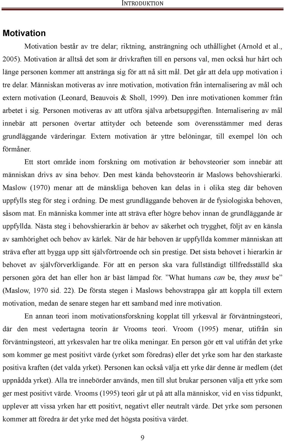 Människan motiveras av inre motivation, motivation från internalisering av mål och extern motivation (Leonard, Beauvois & Sholl, 1999). Den inre motivationen kommer från arbetet i sig.