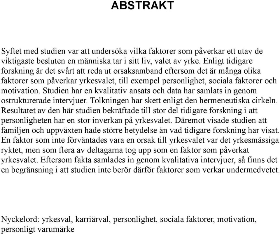 Studien har en kvalitativ ansats och data har samlats in genom ostrukturerade intervjuer. Tolkningen har skett enligt den hermeneutiska cirkeln.