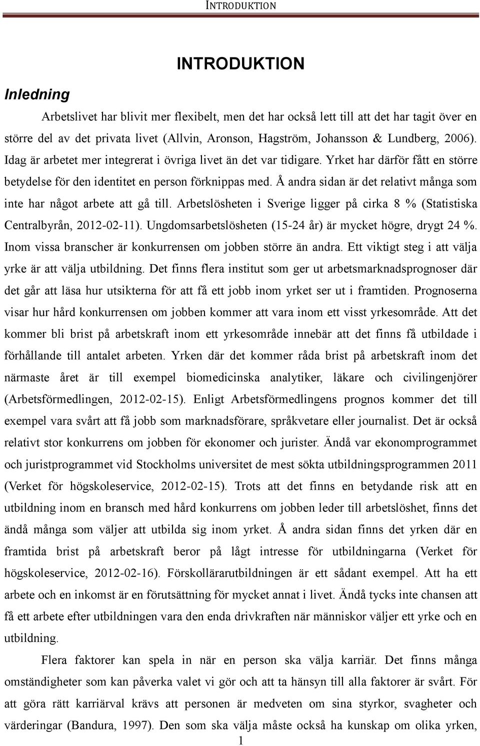 Å andra sidan är det relativt många som inte har något arbete att gå till. Arbetslösheten i Sverige ligger på cirka 8 % (Statistiska Centralbyrån, 2012-02-11).