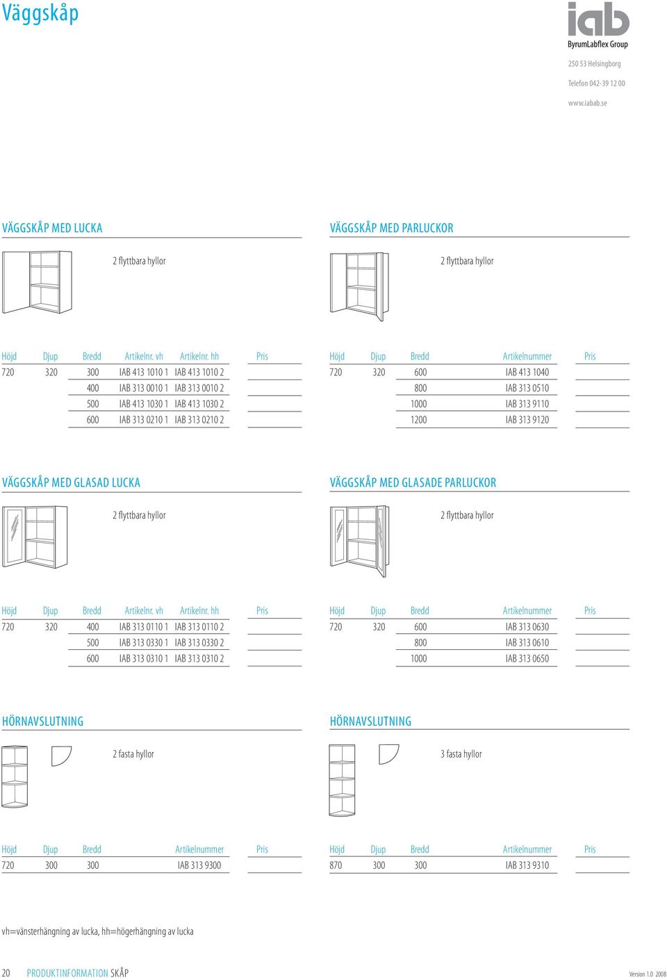 313 9110 1200 IAB 313 9120 VÄGGSKÅP MED GLASAD LUCKA VÄGGSKÅP MED GLASADE PARLUCKOR 2 flyttbara hyllor 2 flyttbara hyllor Höjd Djup Bredd Artikelnr. vh Artikelnr.