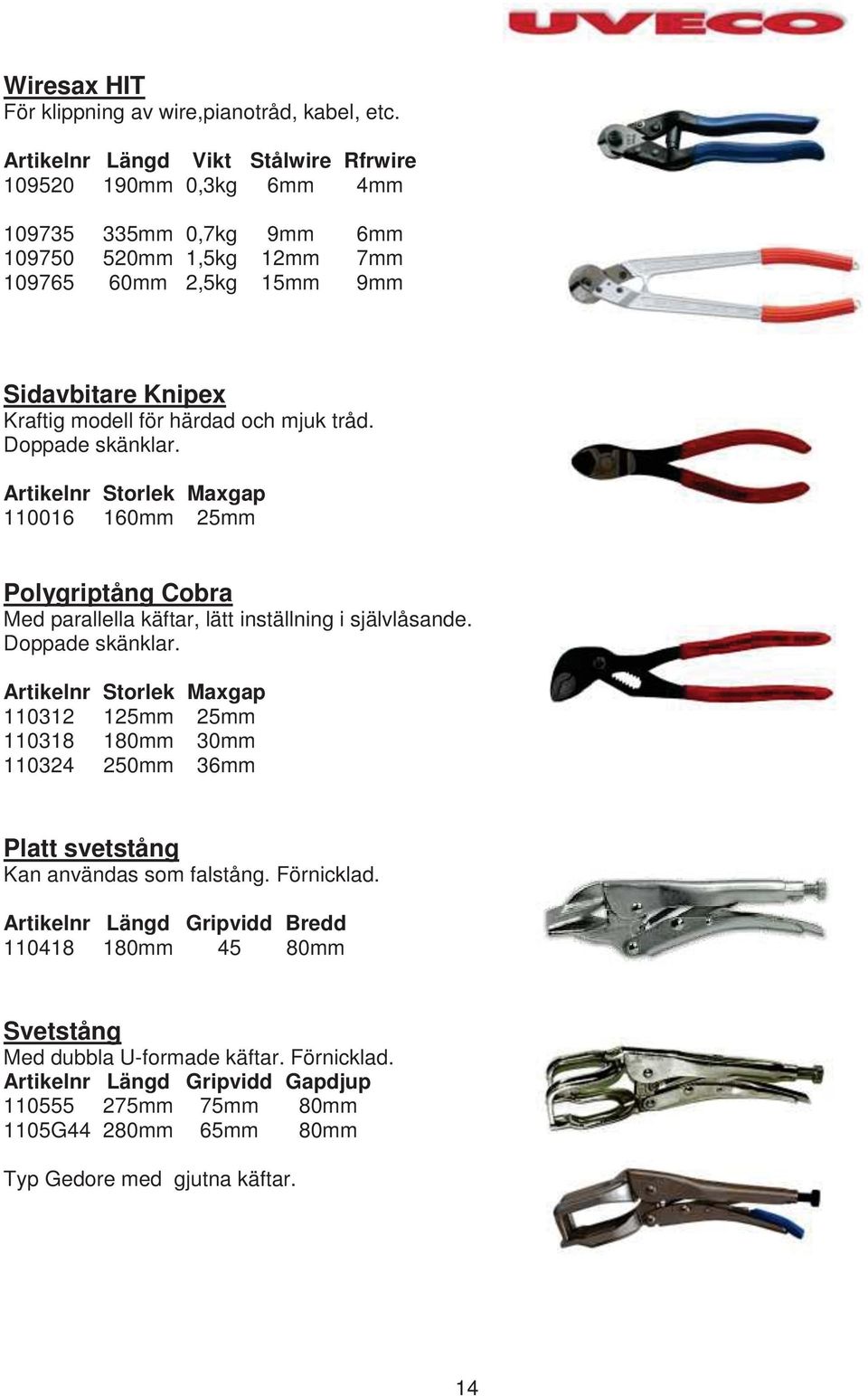 och mjuk tråd. Doppade skänklar. Artikelnr Storlek Maxgap 110016 160mm 25mm Polygriptång Cobra Med parallella käftar, lätt inställning i självlåsande. Doppade skänklar. Artikelnr Storlek Maxgap 110312 125mm 25mm 110318 180mm 30mm 110324 250mm 36mm Platt svetstång Kan användas som falstång.