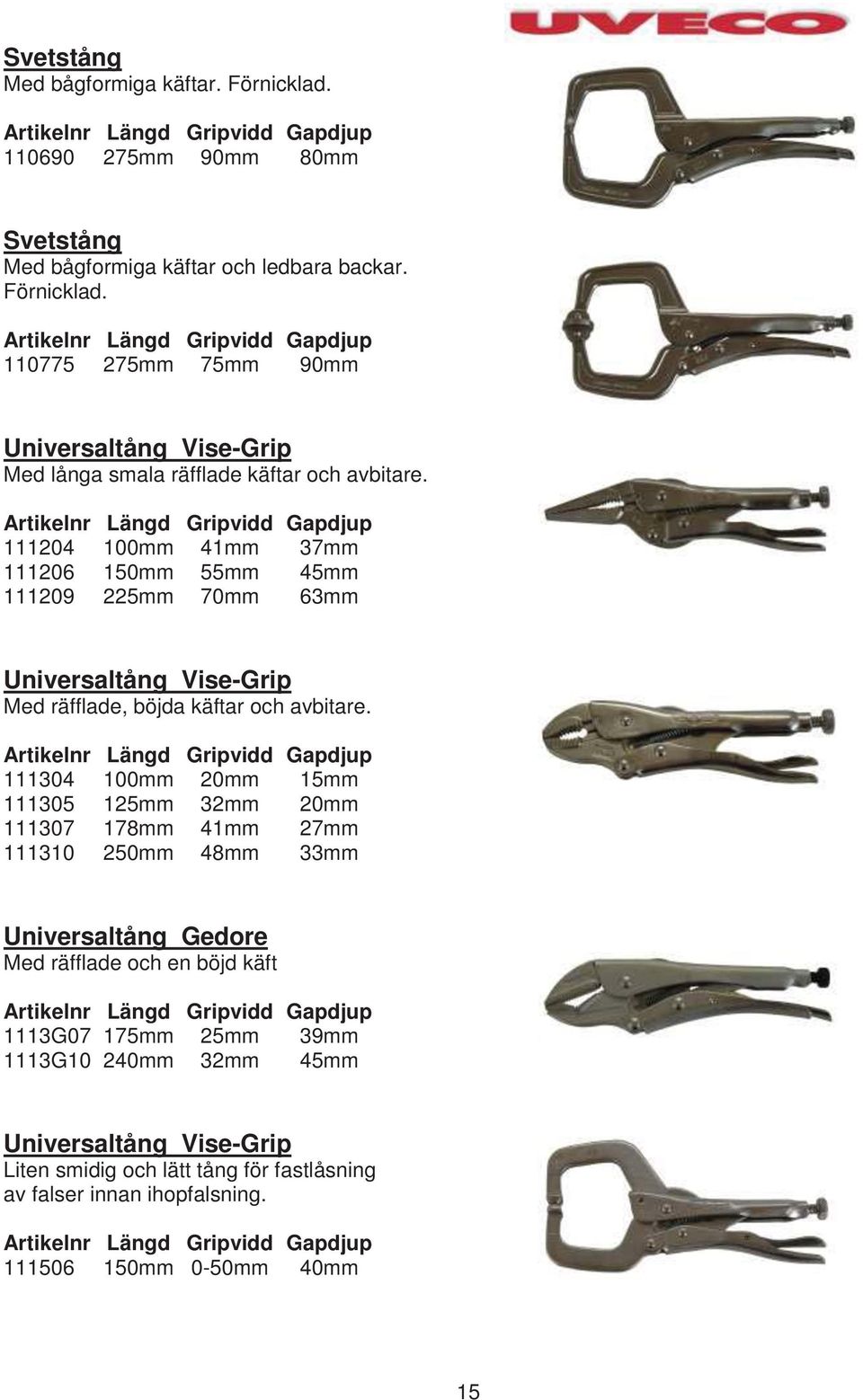 Artikelnr Längd Gripvidd Gapdjup 111304 100mm 20mm 15mm 111305 125mm 32mm 20mm 111307 178mm 41mm 27mm 111310 250mm 48mm 33mm Universaltång Gedore Med räfflade och en böjd käft Artikelnr Längd