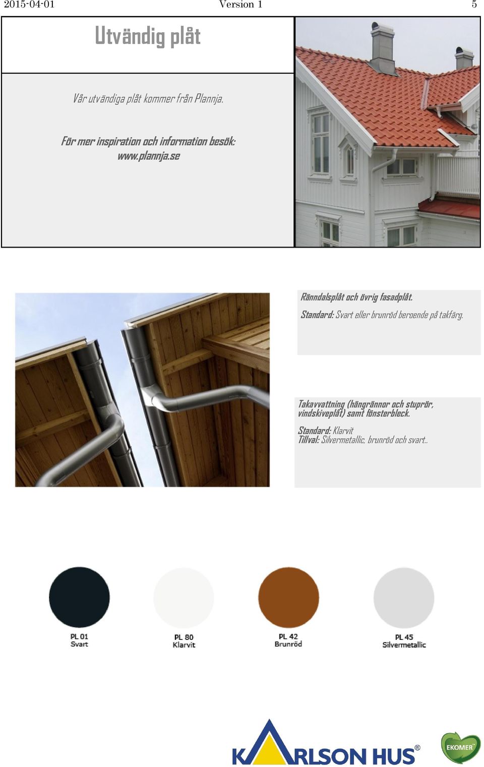 se Ränndalsplåt och övrig fasadplåt. Standard: Svart eller brunröd beroende på takfärg.
