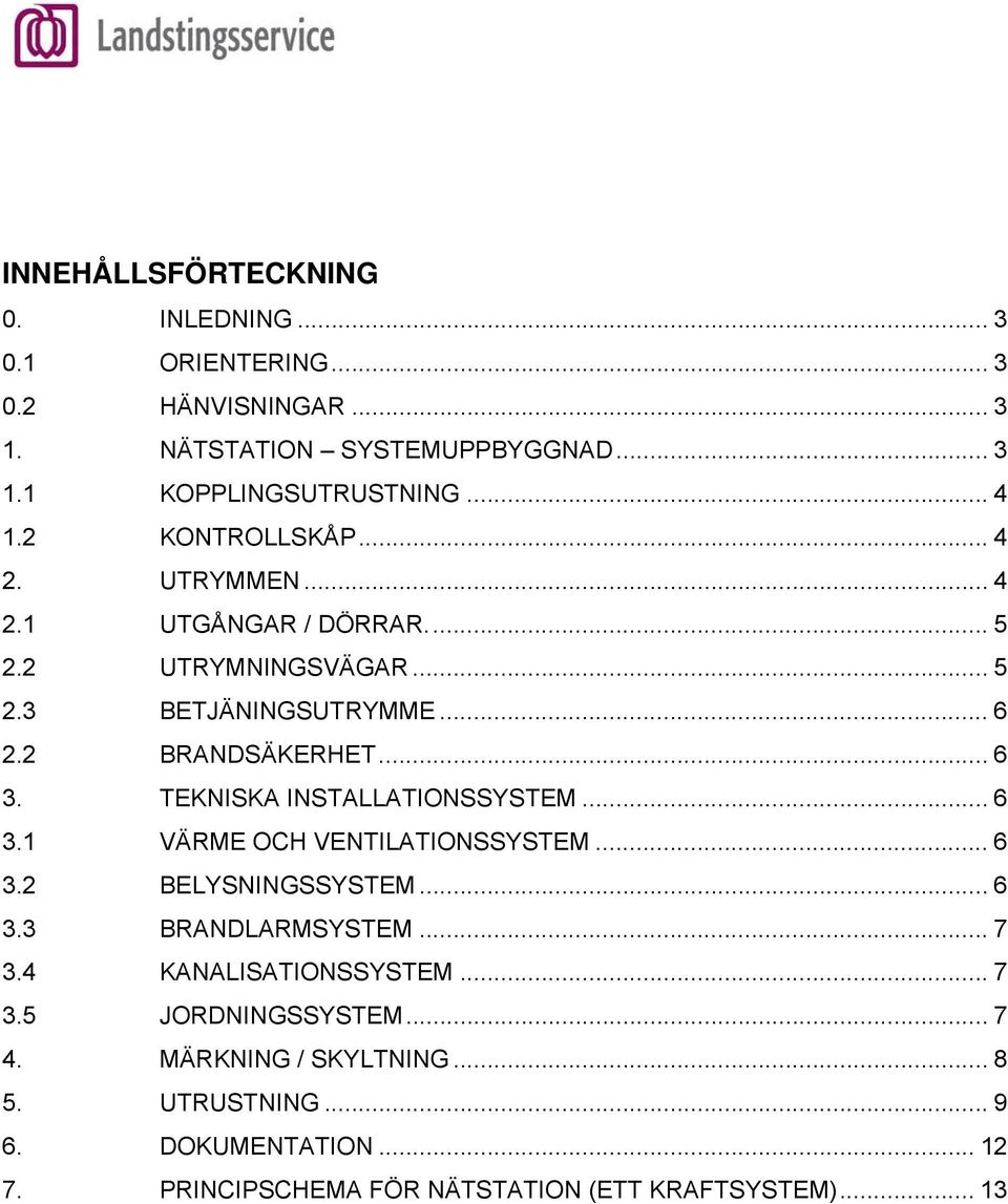 TEKNISKA INSTALLATIONSSYSTEM... 6 3.1 VÄRME OCH VENTILATIONSSYSTEM... 6 3.2 BELYSNINGSSYSTEM... 6 3.3 BRANDLARMSYSTEM... 7 3.4 KANALISATIONSSYSTEM.
