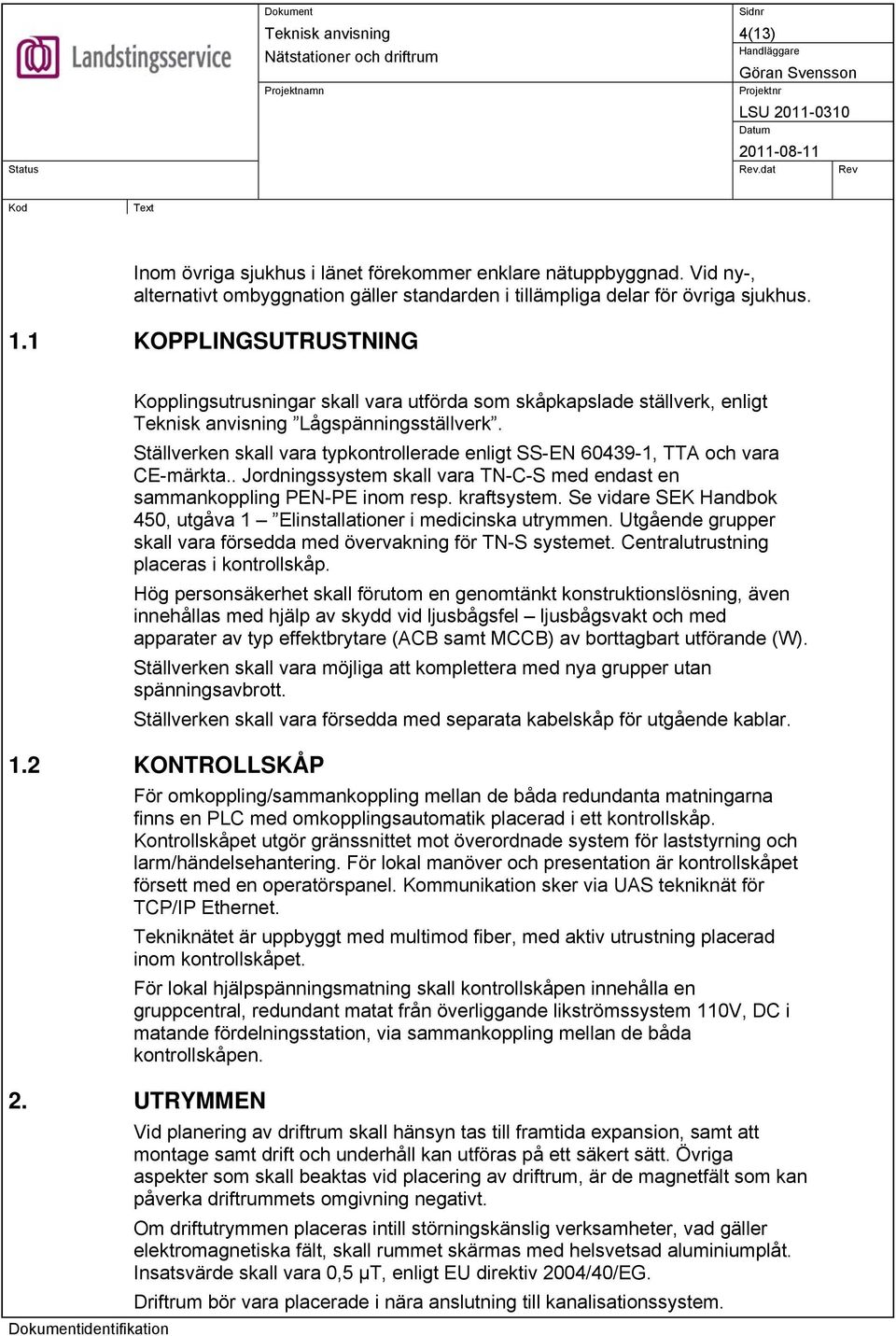 Ställverken skall vara typkontrollerade enligt SS-EN 60439-1, TTA och vara CE-märkta.. Jordningssystem skall vara TN-C-S med endast en sammankoppling PEN-PE inom resp. kraftsystem.