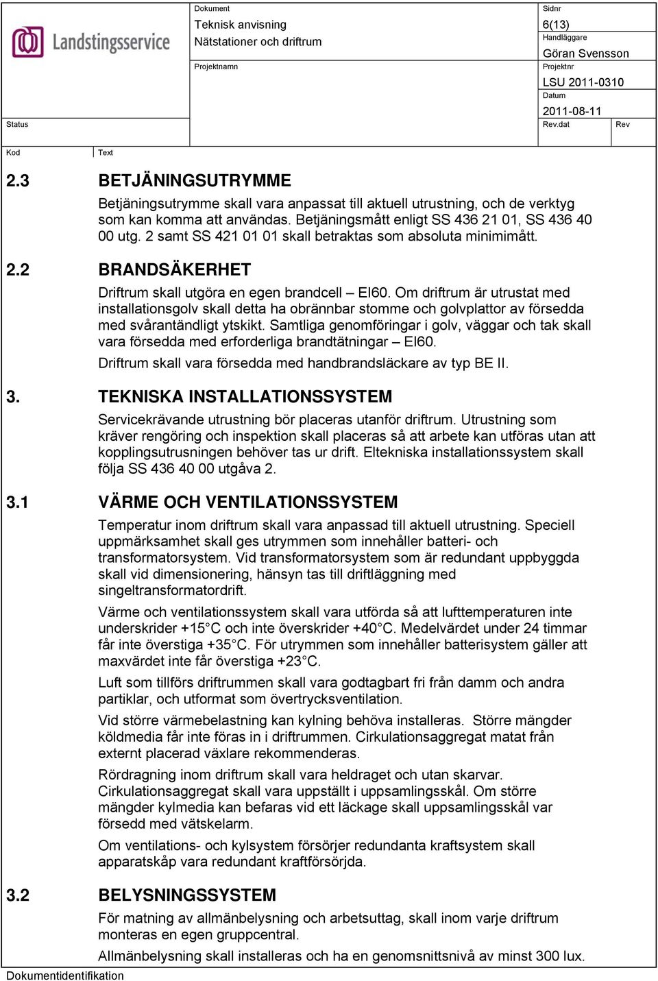 Om driftrum är utrustat med installationsgolv skall detta ha obrännbar stomme och golvplattor av försedda med svårantändligt ytskikt.