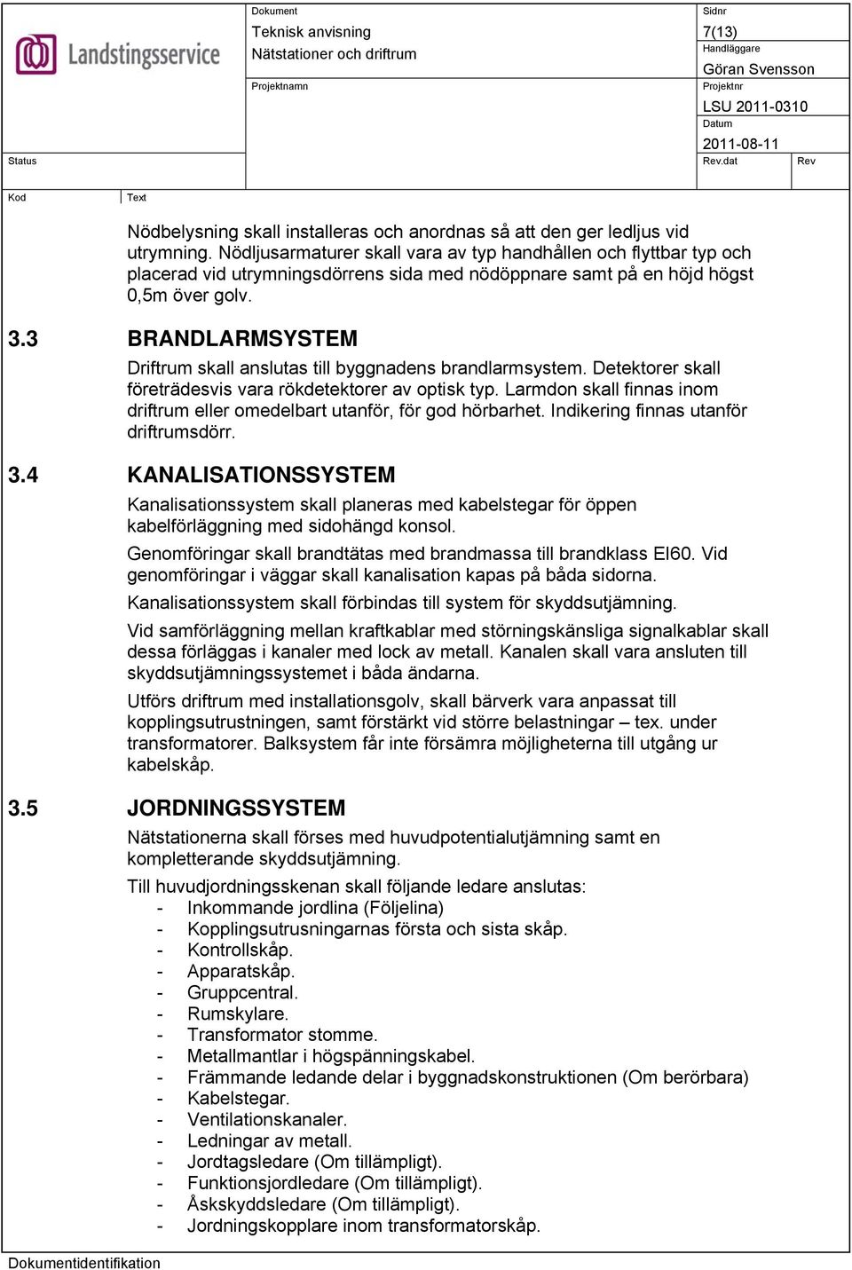 3 BRANDLARMSYSTEM Driftrum skall anslutas till byggnadens brandlarmsystem. Detektorer skall företrädesvis vara rökdetektorer av optisk typ.