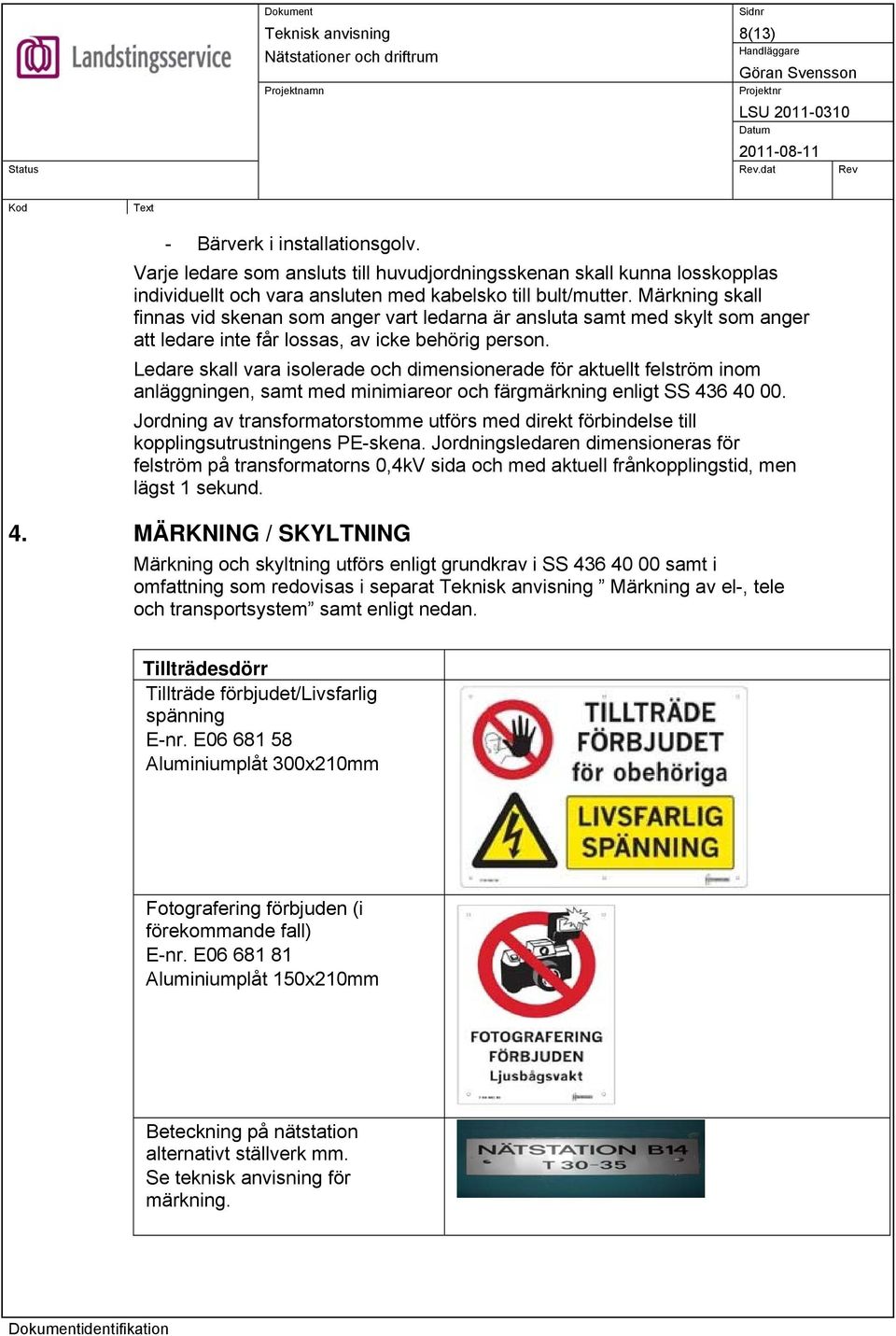 Ledare skall vara isolerade och dimensionerade för aktuellt felström inom anläggningen, samt med minimiareor och färgmärkning enligt SS 436 40 00.