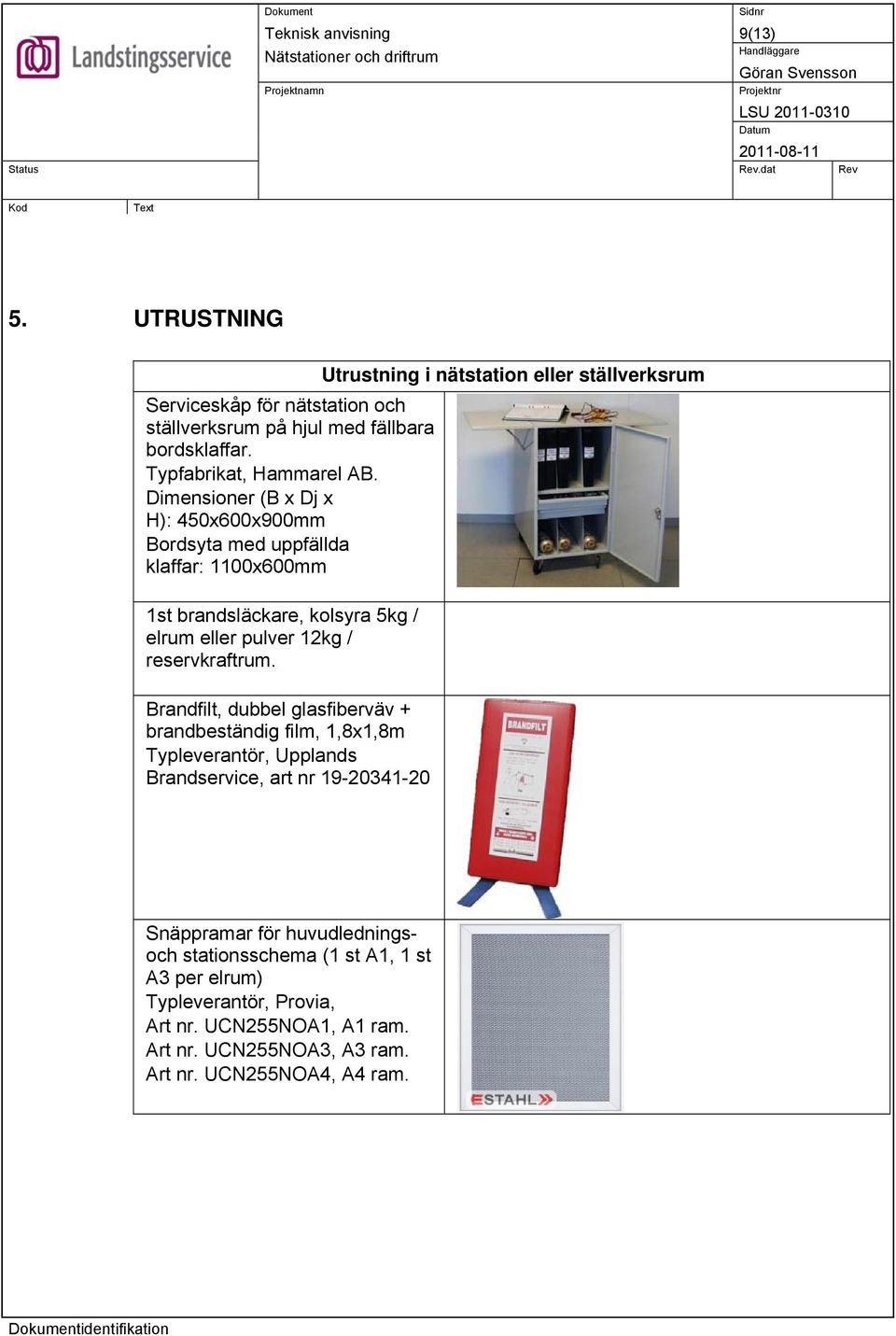 Dimensioner (B x Dj x H): 450x600x900mm Bordsyta med uppfällda klaffar: 1100x600mm 1st brandsläckare, kolsyra 5kg / elrum eller pulver 12kg / reservkraftrum.