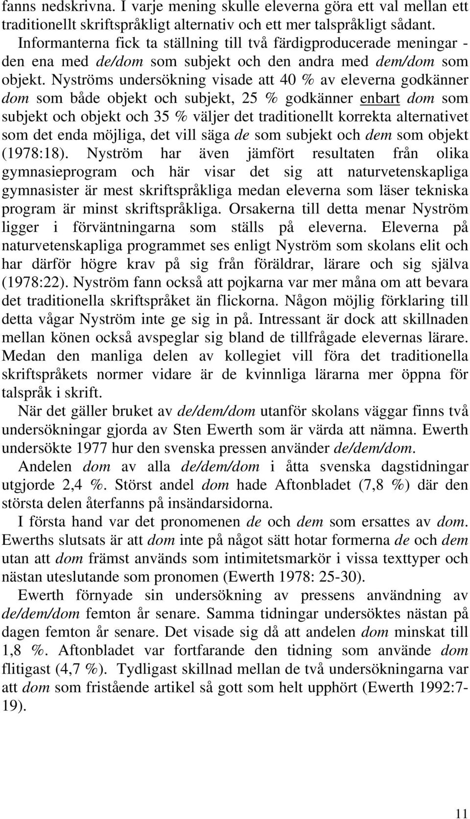 Nyströms undersökning visade att 40 % av eleverna godkänner dom som både objekt och subjekt, 25 % godkänner enbart dom som subjekt och objekt och 35 % väljer det traditionellt korrekta alternativet