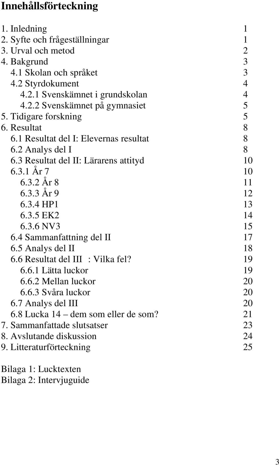 3.6 NV3 15 6.4 Sammanfattning del II 17 6.5 Analys del II 18 6.6 Resultat del III : Vilka fel? 19 6.6.1 Lätta luckor 19 6.6.2 Mellan luckor 20 6.6.3 Svåra luckor 20 6.7 Analys del III 20 6.