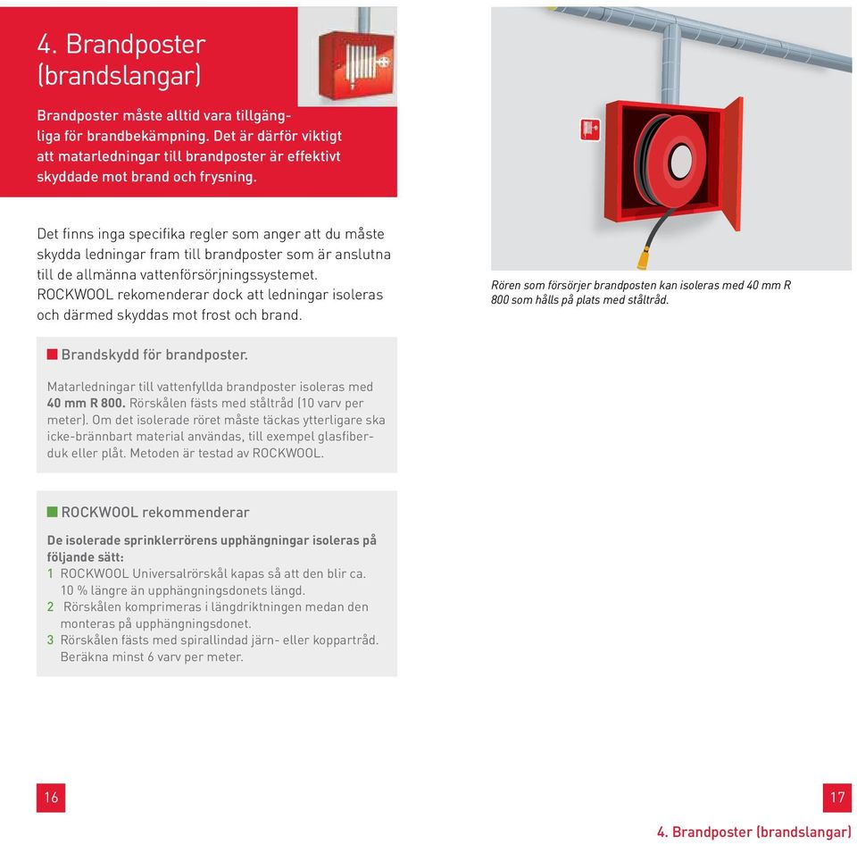 ROCKWOOL rekomenderar dock att ledningar isoleras och därmed skyddas mot frost och brand. Rören som försörjer brandposten kan isoleras med 40 mm R 800 som hålls på plats med ståltråd.