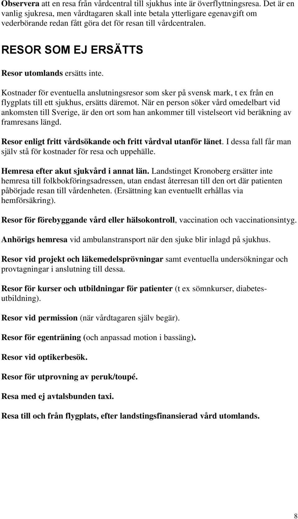 Kostnader för eventuella anslutningsresor som sker på svensk mark, t ex från en flygplats till ett sjukhus, ersätts däremot.