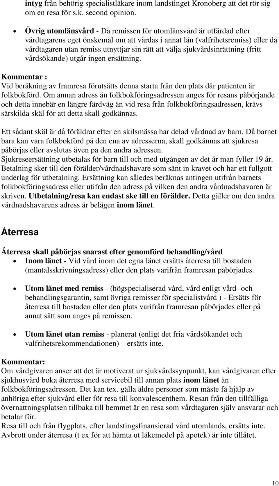 välja sjukvårdsinrättning (fritt vårdsökande) utgår ingen ersättning. Kommentar : Vid beräkning av framresa förutsätts denna starta från den plats där patienten är folkbokförd.