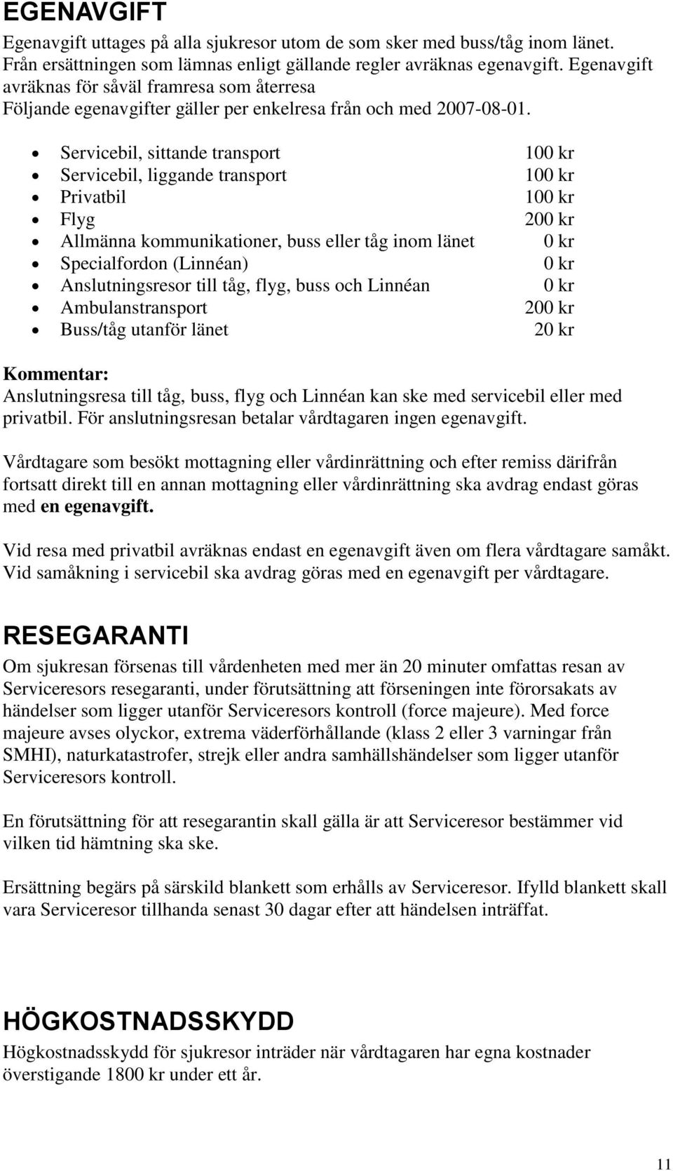 Servicebil, sittande transport 100 kr Servicebil, liggande transport 100 kr Privatbil 100 kr Flyg 200 kr Allmänna kommunikationer, buss eller tåg inom länet 0 kr Specialfordon (Linnéan) 0 kr