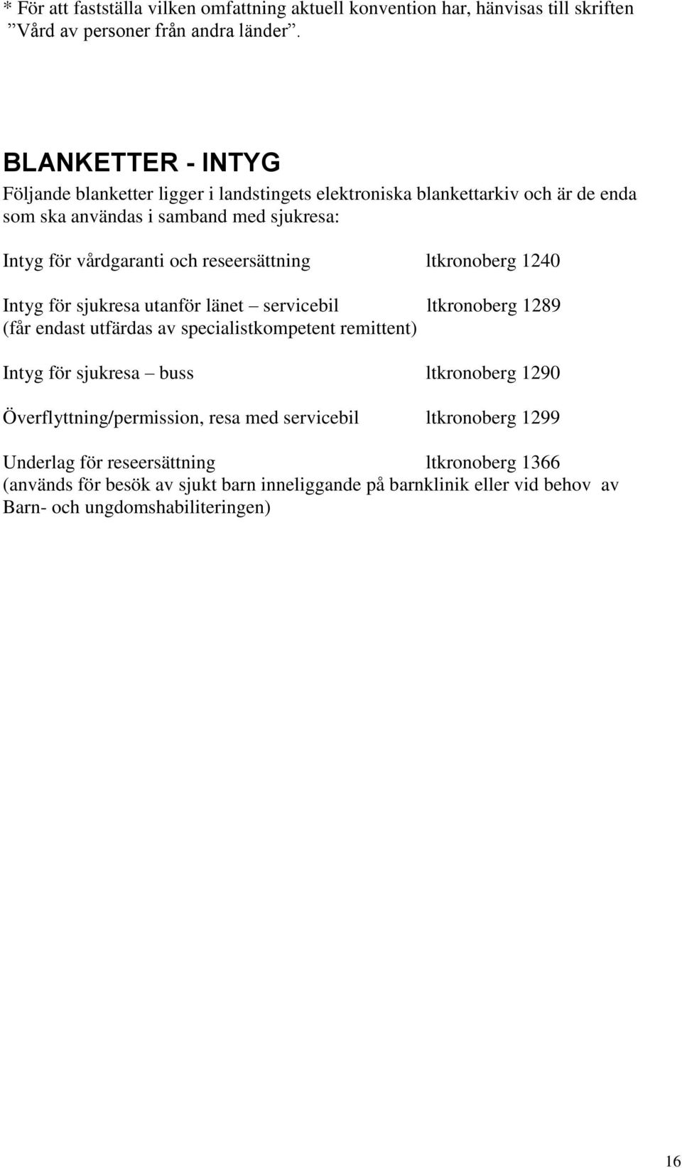 reseersättning ltkronoberg 1240 Intyg för sjukresa utanför länet servicebil ltkronoberg 1289 (får endast utfärdas av specialistkompetent remittent) Intyg för sjukresa buss